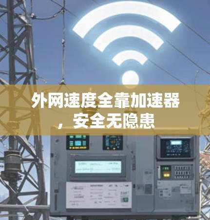 外网速度全靠加速器,安全无隐患 外网速度全靠加速器,安全无隐患