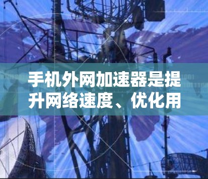 手机外网加速器是提升网络速度、优化用户体验的重要工具。如果你正在寻找免费的外网加速器,以下是一些推荐的工具,它们可以帮助你测试和优化网络性能 手机外网加速器是提升网络速度、优化用户体验的重要工具。如果你正在寻找免费的外网加速器,以下是一些推荐的工具,它们可以帮助你测试和优化网络性能