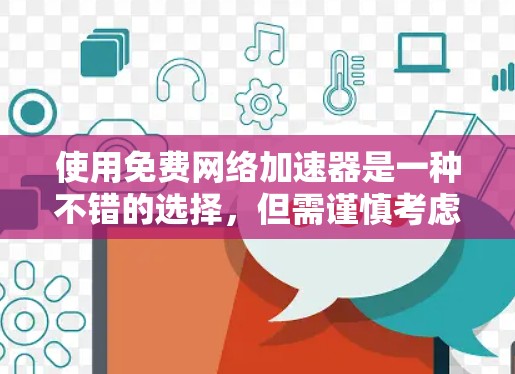 使用免费网络加速器是一种不错的选择,但需谨慎考虑其速度和付费版的使用情况。以下是一些实用的建议