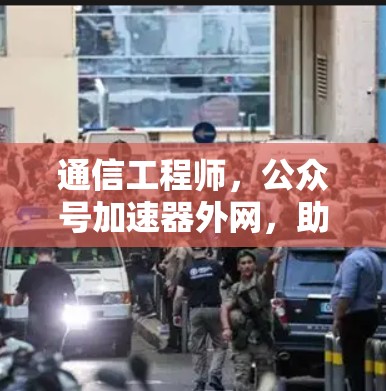 通信工程师，公众号加速器外网，助力高效传播与网络优化