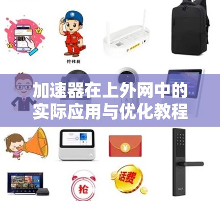 加速器在上外网中的实际应用与优化教程 加速器在上外网中的实际应用与优化教程