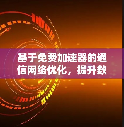 基于免费加速器的通信网络优化，提升数据传输效率的实用技巧