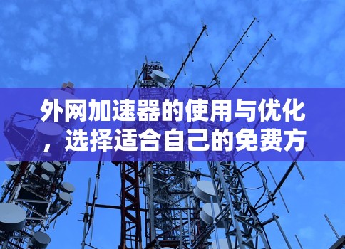 外网加速器的使用与优化,选择适合自己的免费方案 外网加速器的使用与优化,选择适合自己的免费方案