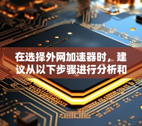 在选择外网加速器时,建议从以下步骤进行分析和决策 在选择外网加速器时,建议从以下步骤进行分析和决策