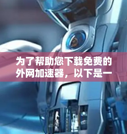 为了帮助您下载免费的外网加速器,以下是一些推荐的选择,根据您需要的功能和预算进行选择 为了帮助您下载免费的外网加速器,以下是一些推荐的选择,根据您需要的功能和预算进行选择