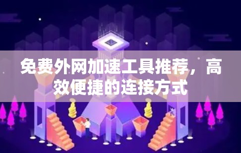 免费外网加速工具推荐,高效便捷的连接方式 免费外网加速工具推荐,高效便捷的连接方式