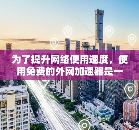为了提升网络使用速度,使用免费的外网加速器是一个不错的选择。以下是一些步骤和建议,帮助你更好地利用这些工具 为了提升网络使用速度,使用免费的外网加速器是一个不错的选择。以下是一些步骤和建议,帮助你更好地利用这些工具