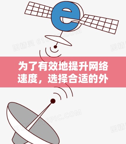为了有效地提升网络速度，选择合适的外网加速器是关键。以下是一些步骤和建议，帮助你选择和使用合适的加速器