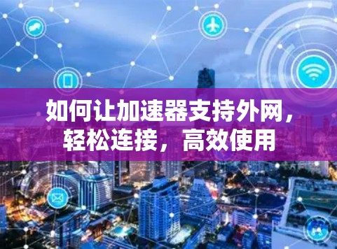 如何让加速器支持外网,轻松连接,高效使用