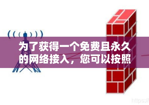 为了获得一个免费且永久的网络接入，您可以按照以下步骤进行操作