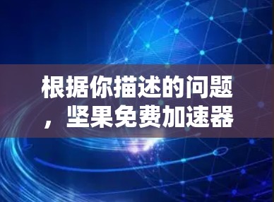 根据你描述的问题，坚果免费加速器外网，以下是逐步的解决方案