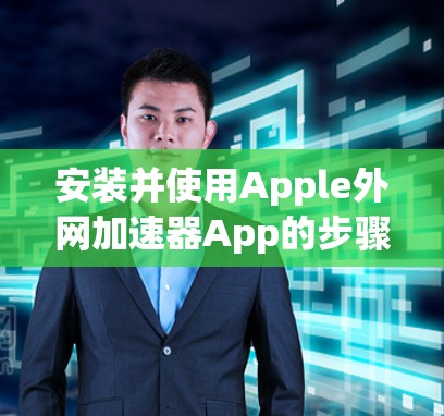 安装并使用Apple外网加速器App的步骤如下