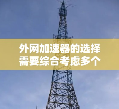 外网加速器的选择需要综合考虑多个因素,包括功能、价格、性能、安全性和用户需求。以下是一些推荐的外网加速器,它们在功能和性能方面表现较好,适合预算有限但需要提升网络速度的用户 外网加速器的选择需要综合考虑多个因素,包括功能、价格、性能、安全性和用户需求。以下是一些推荐的外网加速器,它们在功能和性能方面表现较好,适合预算有限但需要提升网络速度的用户