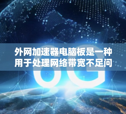 外网加速器电脑板是一种用于处理网络带宽不足问题的设备,通常配置旧的处理器。以下是关于外网加速器电脑板的详细信息 外网加速器电脑板是一种用于处理网络带宽不足问题的设备,通常配置旧的处理器。以下是关于外网加速器电脑板的详细信息