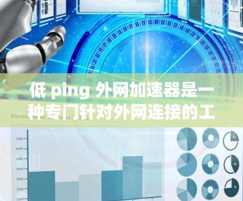 低 ping 外网加速器是一种专门针对外网连接的工具,旨在提升用户在使用外网时的连接速度和体验。以下是对该问题的详细解答 低 ping 外网加速器是一种专门针对外网连接的工具,旨在提升用户在使用外网时的连接速度和体验。以下是对该问题的详细解答