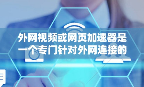 外网视频或网页加速器是一个专门针对外网连接的工具，旨在提升视频播放速度或网页加载速度。以下是几种常见的外网加速软件推荐