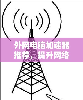 外网电脑加速器推荐,提升网络使用效率的高效选择