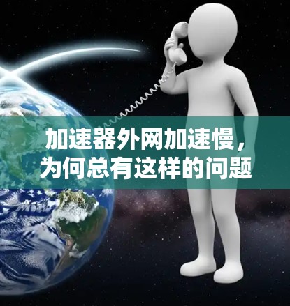 加速器外网加速慢,为何总有这样的问题?雷神外网加速慢背后的原因及解决之道