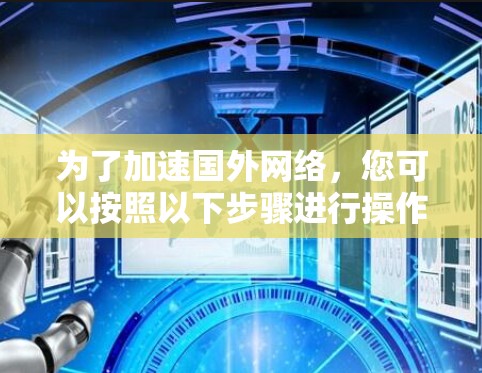 为了加速国外网络,您可以按照以下步骤进行操作 为了加速国外网络,您可以按照以下步骤进行操作