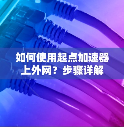 如何使用起点加速器上外网？步骤详解