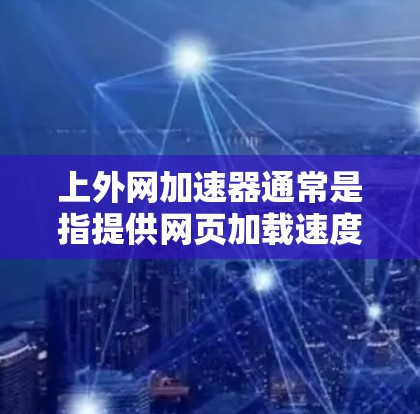 上外网加速器通常是指提供网页加载速度加速和优化服务的网站加速工具,但免费的加速服务需要根据具体情况判断其是否完全免费 上外网加速器通常是指提供网页加载速度加速和优化服务的网站加速工具,但免费的加速服务需要根据具体情况判断其是否完全免费