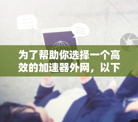 为了帮助你选择一个高效的加速器外网,以下是综合考虑的因素和推荐