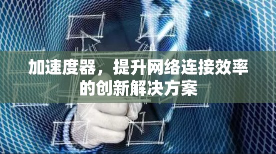加速度器,提升网络连接效率的创新解决方案 加速度器,提升网络连接效率的创新解决方案