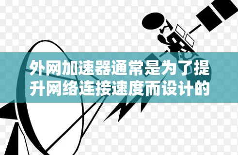 外网加速器通常是为了提升网络连接速度而设计的工具,它们本身不会对网络本身本身造成危险。然而,使用外网加速器时,需要注意以下几点