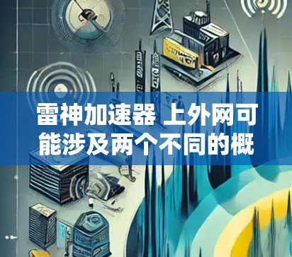 雷神加速器 上外网可能涉及两个不同的概念或领域 雷神加速器 上外网可能涉及两个不同的概念或领域