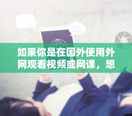 如果你是在国外使用外网观看视频或网课,想要一个好用的加速器,以下是一些常见的推荐,根据你的需求和预算进行选择