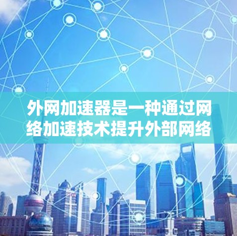 外网加速器是一种通过网络加速技术提升外部网络连接速度的工具。以下是其使用方法的简要步骤 外网加速器是一种通过网络加速技术提升外部网络连接速度的工具。以下是其使用方法的简要步骤