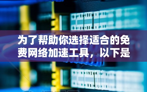 为了帮助你选择适合的免费网络加速工具,以下是分步骤的建议