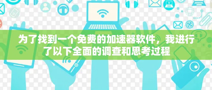 为了找到一个免费的加速器软件,我进行了以下全面的调查和思考过程