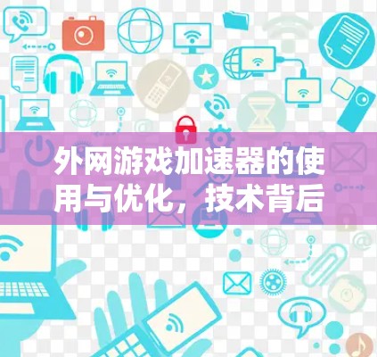外网游戏加速器的使用与优化,技术背后的精彩
