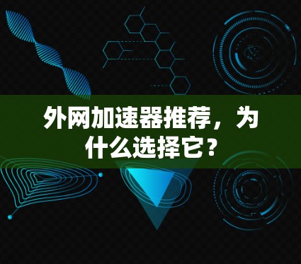 外网加速器推荐,为什么选择它? 外网加速器推荐,为什么选择它?