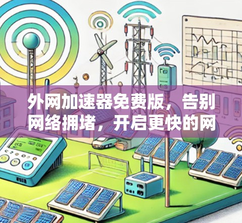 外网加速器免费版,告别网络拥堵,开启更快的网络体验