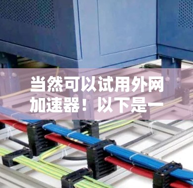 当然可以试用外网加速器!以下是一个简单且高效的方法来试用外网加速器 当然可以试用外网加速器!以下是一个简单且高效的方法来试用外网加速器