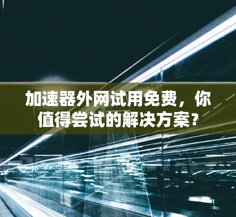 加速器外网试用免费,你值得尝试的解决方案? 加速器外网试用免费,你值得尝试的解决方案?