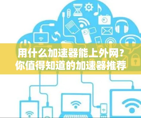用什么加速器能上外网?你值得知道的加速器推荐 用什么加速器能上外网?你值得知道的加速器推荐
