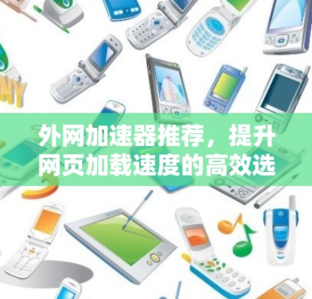外网加速器推荐,提升网页加载速度的高效选择 外网加速器推荐,提升网页加载速度的高效选择