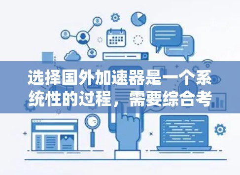 选择国外加速器是一个系统性的过程，需要综合考虑多个因素来做出最优选择。以下是一个有条理的指南，帮助您高效地选择适合的加速器