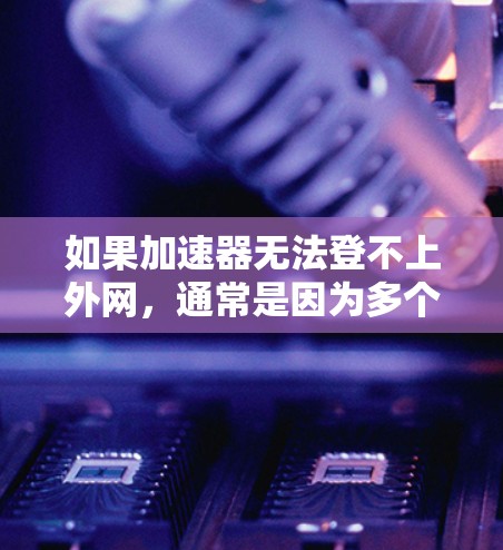 如果加速器无法登不上外网,通常是因为多个原因导致的。以下是一些可能的原因和解决方法