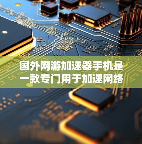 国外网游加速器手机是一款专门用于加速网络游戏、MOBA、MMORPG等游戏的软件。这类加速器通常用于解决手机上无法加载游戏、延迟、卡顿等问题。以下是几种常用的国外网游加速器及其特点
