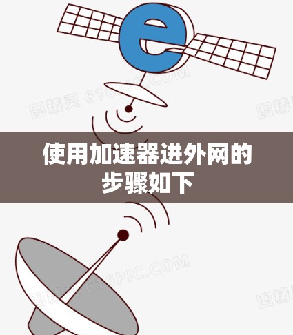 使用加速器进外网的步骤如下 使用加速器进外网的步骤如下