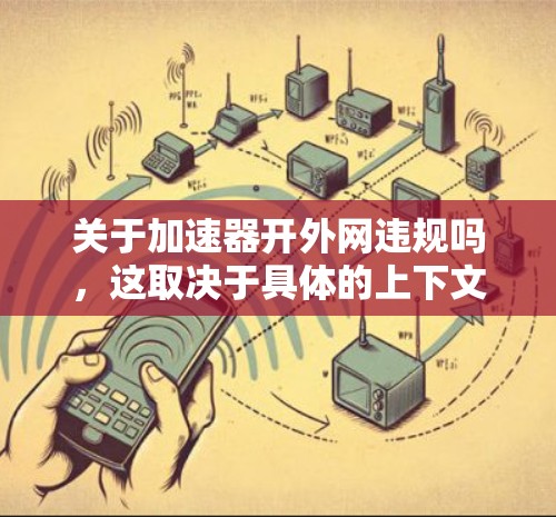 关于加速器开外网违规吗,这取决于具体的上下文和平台的限制情况。以下是一些可能的解释和解决方案