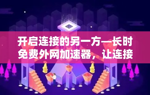 开启连接的另一方—长时免费外网加速器，让连接更高效