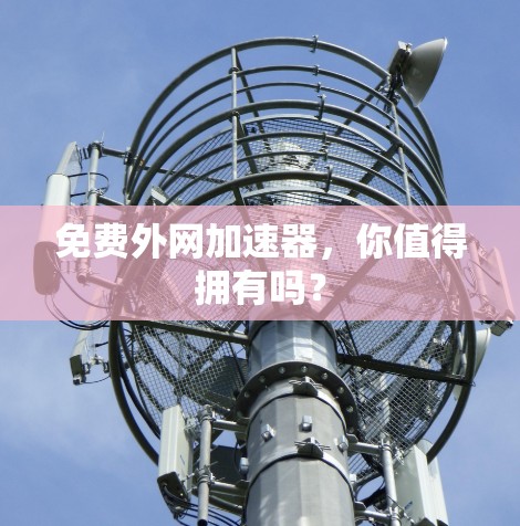 免费外网加速器,你值得拥有吗? 免费外网加速器,你值得拥有吗?