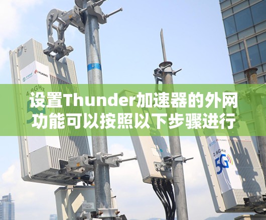 设置Thunder加速器的外网功能可以按照以下步骤进行 设置Thunder加速器的外网功能可以按照以下步骤进行