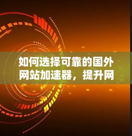 如何选择可靠的国外网站加速器,提升网站性能 如何选择可靠的国外网站加速器,提升网站性能