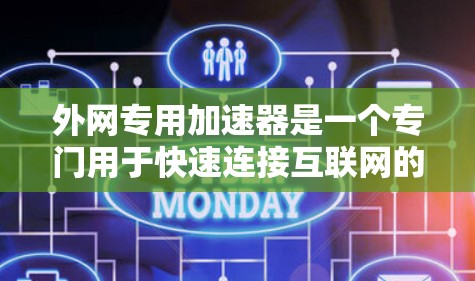 外网专用加速器是一个专门用于快速连接互联网的工具,通常用于测试、下载、文件上传等任务。以下是一些常见的外网专用加速器及其主要功能 外网专用加速器是一个专门用于快速连接互联网的工具,通常用于测试、下载、文件上传等任务。以下是一些常见的外网专用加速器及其主要功能